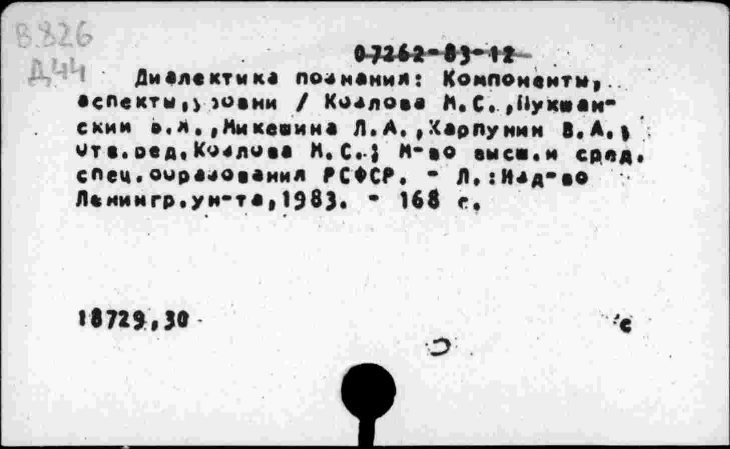 ﻿5Ж
Д.ЧЧ 4Л«КТМК4
аспекты,} юани
07**2-83-12 подманим: Компоненты, / Козлове А. С. ,Пукнам*
скии в.л. ,Ммкеаина Л. А.,Харлу ним В. А.) мт а»оед,Коелоее И,С« } Н-рр емся.и сред спец.оира^оаенил РСФСР. * Л.гИед-во Ланимгр,ун-та, 1983. • 168 с.
»872»,30